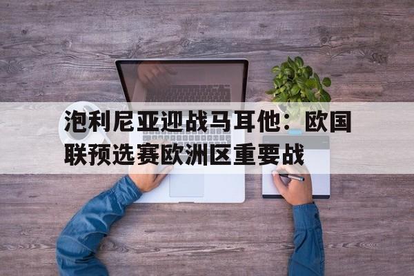 泡利尼亚迎战马耳他：欧国联预选赛欧洲区重要战的简单介绍
