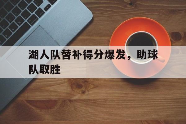 湖人队替补得分爆发，助球队取胜